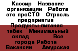 Кассир › Название организации ­ Работа-это проСТО › Отрасль предприятия ­ Продукты питания, табак › Минимальный оклад ­ 19 600 - Все города Работа » Вакансии   . Амурская обл.,Благовещенск г.